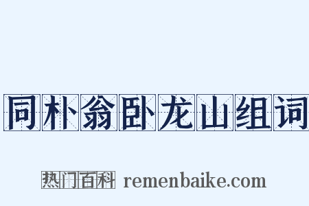 同朴翁卧龙山组词是什么意思的图片
